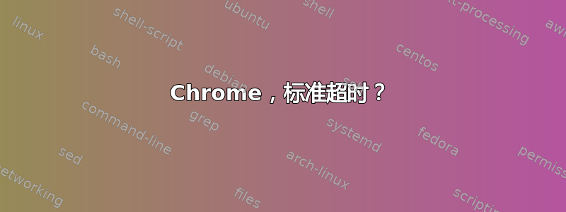 Chrome，标准超时？