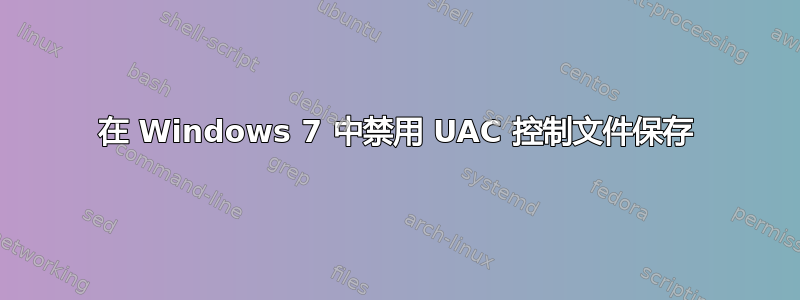 在 Windows 7 中禁用 UAC 控制文件保存