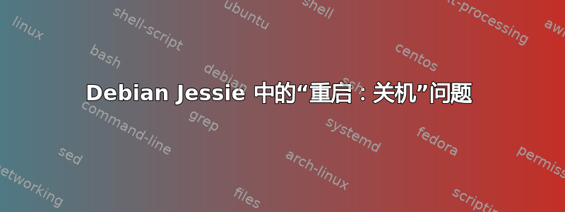 Debian Jessie 中的“重启：关机”问题