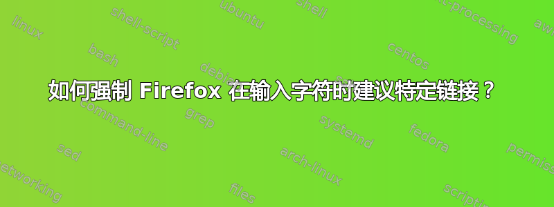 如何强制 Firefox 在输入字符时建议特定链接？