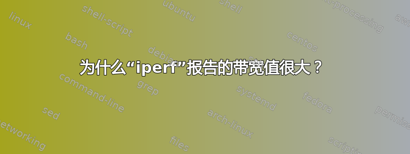 为什么“iperf”报告的带宽值很大？