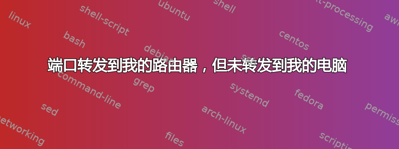 端口转发到我的路由器，但未转发到我的电脑