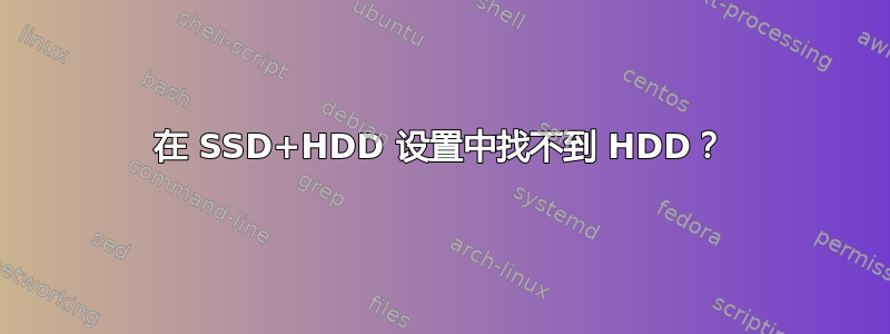 在 SSD+HDD 设置中找不到 HDD？