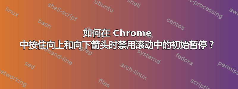 如何在 Chrome 中按住向上和向下箭头时禁用滚动中的初始暂停？