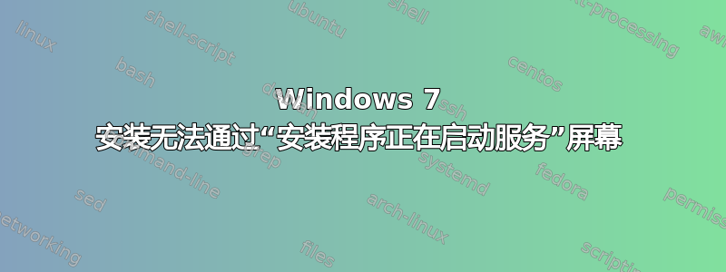 Windows 7 安装无法通过“安装程序正在启动服务”屏幕