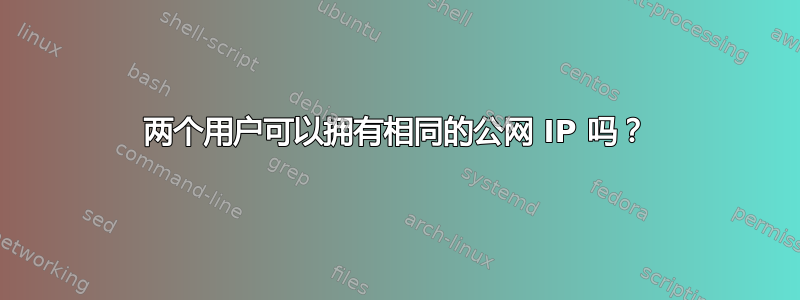 两个用户可以拥有相同的公网 IP 吗？