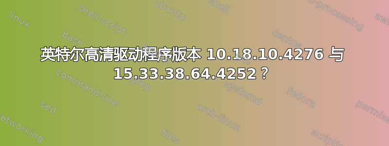 英特尔高清驱动程序版本 10.18.10.4276 与 15.33.38.64.4252？