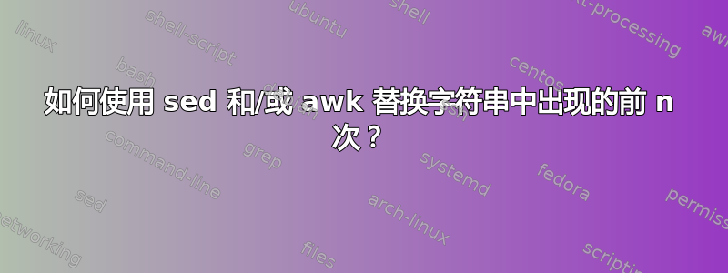 如何使用 sed 和/或 awk 替换字符串中出现的前 n 次？