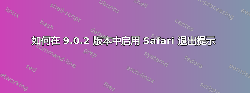 如何在 9.0.2 版本中启用 Safari 退出提示