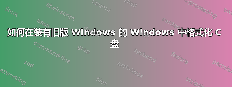 如何在装有旧版 Windows 的 Windows 中格式化 C 盘