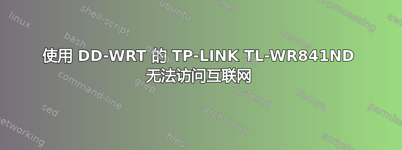 使用 DD-WRT 的 TP-LINK TL-WR841ND 无法访问互联网