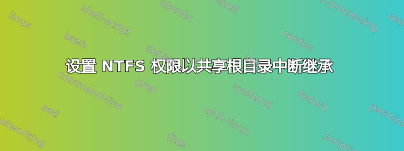 设置 NTFS 权限以共享根目录中断继承