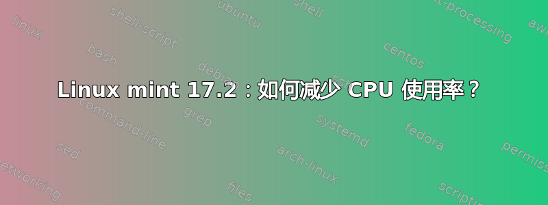 Linux mint 17.2：如何减少 CPU 使用率？