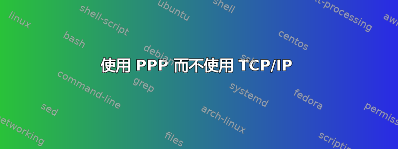 使用 PPP 而不使用 TCP/IP