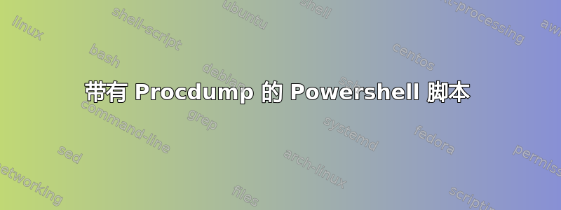 带有 Procdump 的 Powershell 脚本