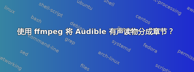 使用 ffmpeg 将 Audible 有声读物分成章节？