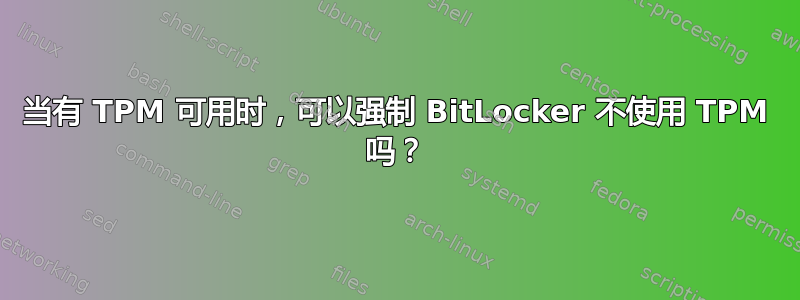 当有 TPM 可用时，可以强制 BitLocker 不使用 TPM 吗？