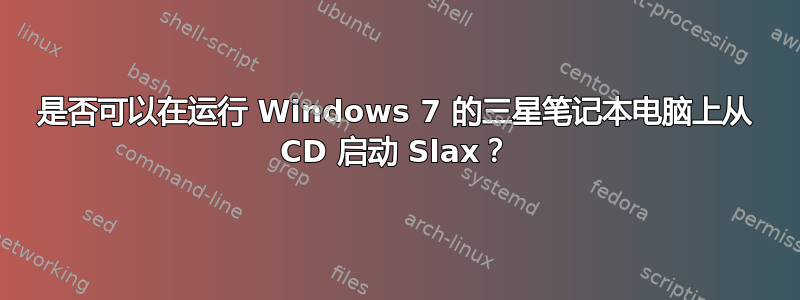 是否可以在运行 Windows 7 的三星笔记本电脑上从 CD 启动 Slax？