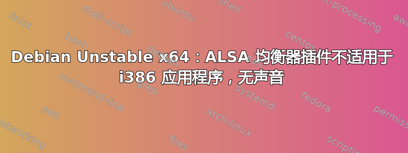 Debian Unstable x64：ALSA 均衡器插件不适用于 i386 应用程序，无声音