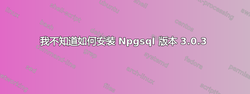 我不知道如何安装 Npgsql 版本 3.0.3