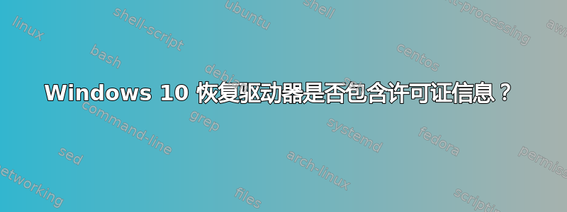 Windows 10 恢复驱动器是否包含许可证信息？