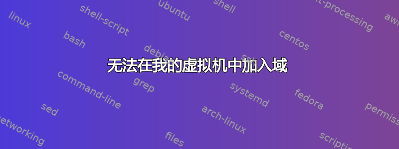 无法在我的虚拟机中加入域