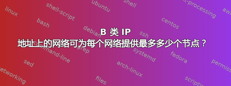 47 B 类 IP 地址上的网络可为每个网络提供最多多少个节点？ 