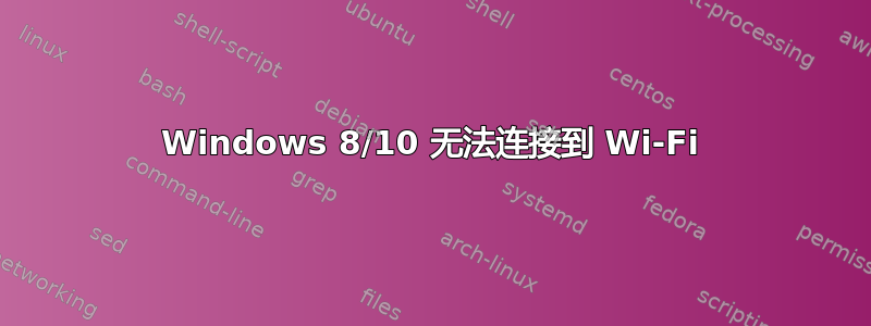 Windows 8/10 无法连接到 Wi-Fi