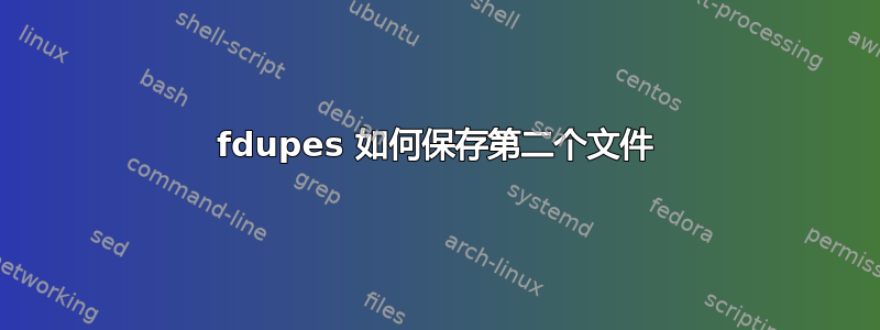 fdupes 如何保存第二个文件