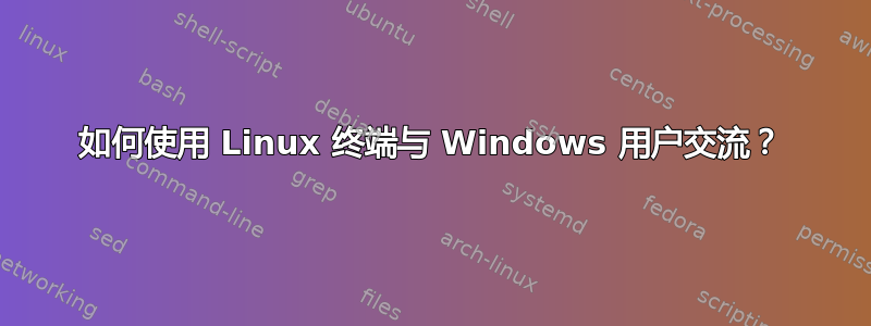 如何使用 Linux 终端与 Windows 用户交流？