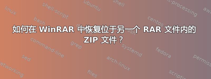 如何在 WinRAR 中恢复位于另一个 RAR 文件内的 ZIP 文件？