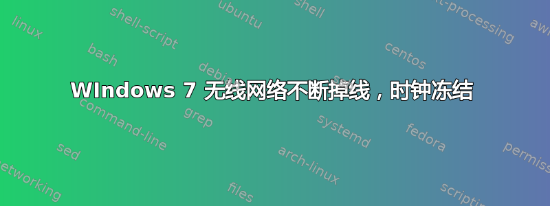 WIndows 7 无线网络不断掉线，时钟冻结