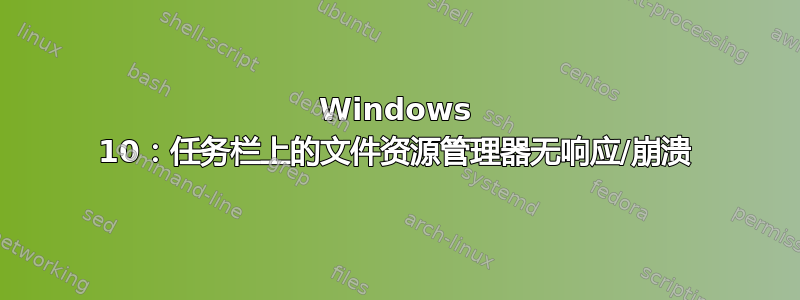 Windows 10：任务栏上的文件资源管理器无响应/崩溃