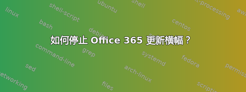 如何停止 Office 365 更新横幅？