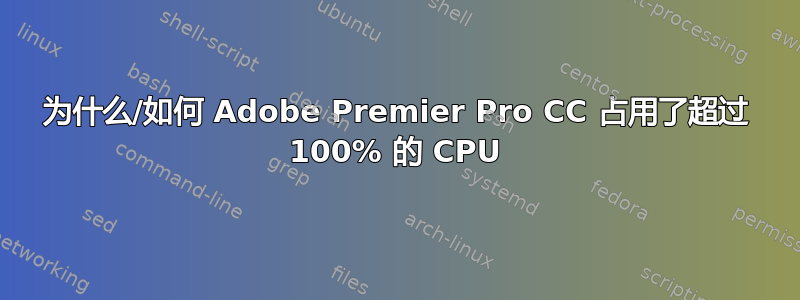 为什么/如何 Adob​​e Premier Pro CC 占用了超过 100% 的 CPU