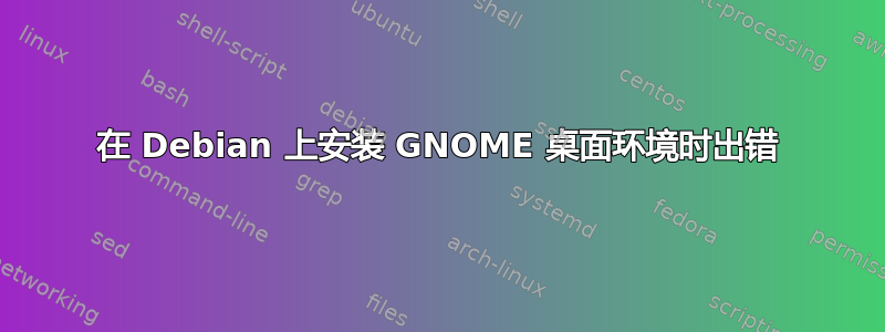 在 Debian 上安装 GNOME 桌面环境时出错