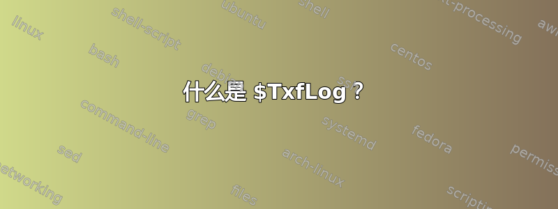 什么是 $TxfLog？