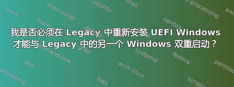 我是否必须在 Legacy 中重新安装 UEFI Windows 才能与 Legacy 中的另一个 Windows 双重启动？