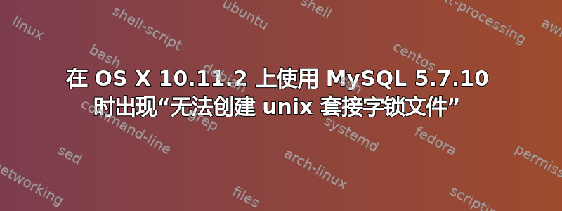 在 OS X 10.11.2 上使用 MySQL 5.7.10 时出现“无法创建 unix 套接字锁文件”