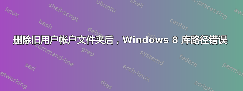 删除旧用户帐户文件夹后，Windows 8 库路径错误