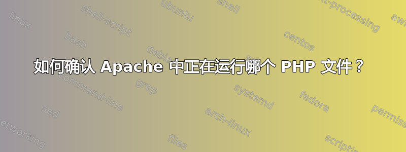 如何确认 Apache 中正在运行哪个 PHP 文件？