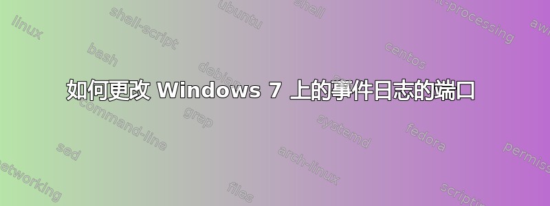 如何更改 Windows 7 上的事件日志的端口