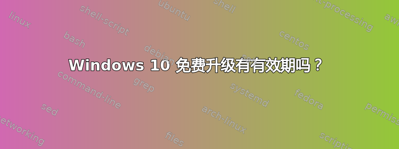 Windows 10 免费升级有有效期吗？