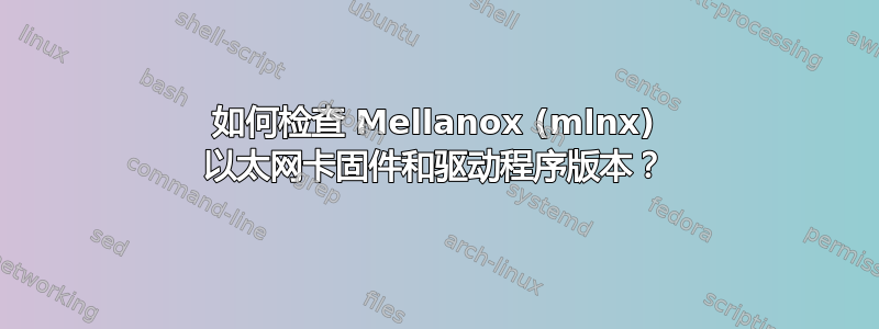 如何检查 Mellanox (mlnx) 以太网卡固件和驱动程序版本？