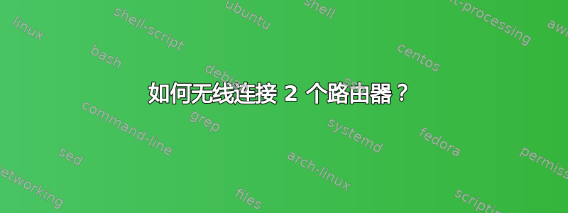 如何无线连接 2 个路由器？