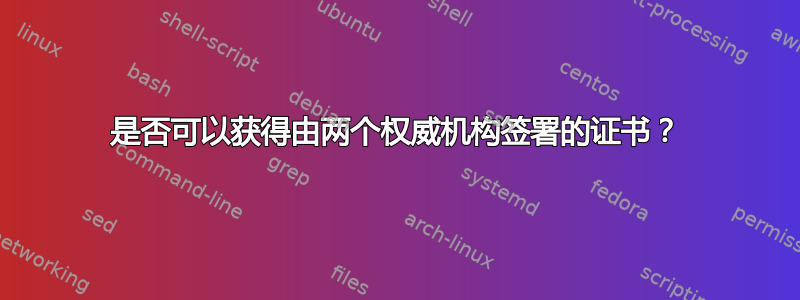 是否可以获得由两个权威机构签署的证书？