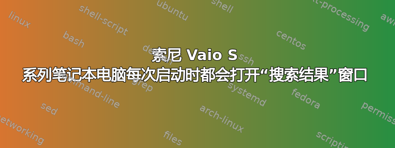 索尼 Vaio S 系列笔记本电脑每次启动时都会打开“搜索结果”窗口