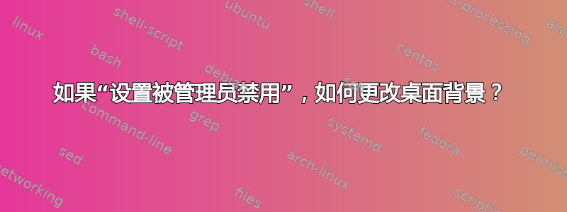 如果“设置被管理员禁用”，如何更改桌面背景？