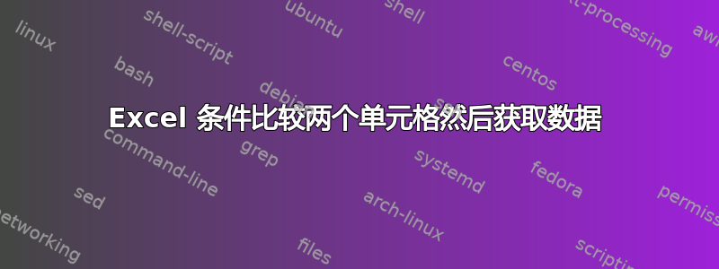 Excel 条件比较两个单元格然后获取数据