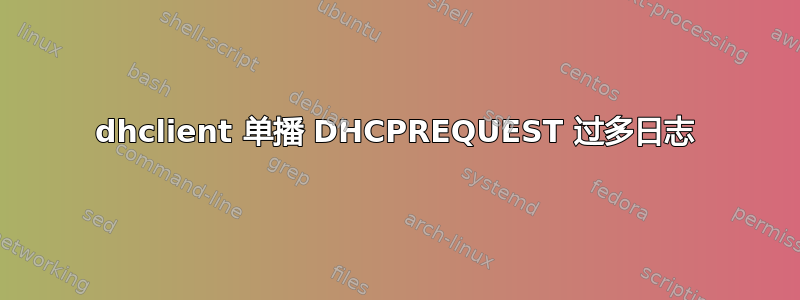 dhclient 单播 DHCPREQUEST 过多日志